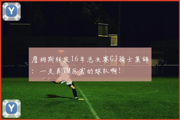 詹姆斯转发16年总决赛G3骑士集锦：一支真TM厉害的球队啊！