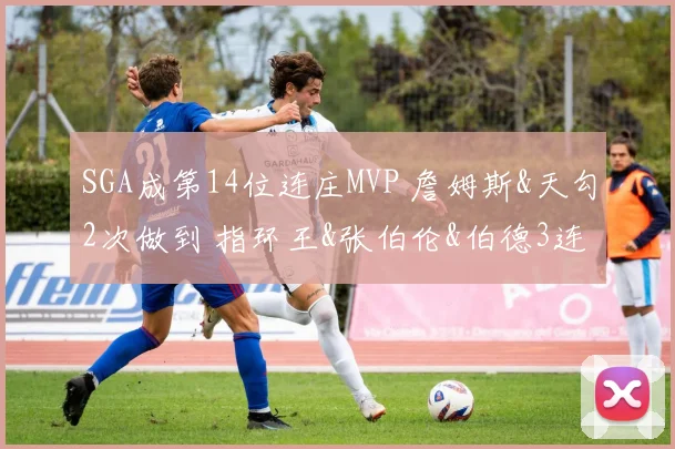 SGA成第14位连庄MVP 詹姆斯&天勾2次做到 指环王&张伯伦&伯德3连