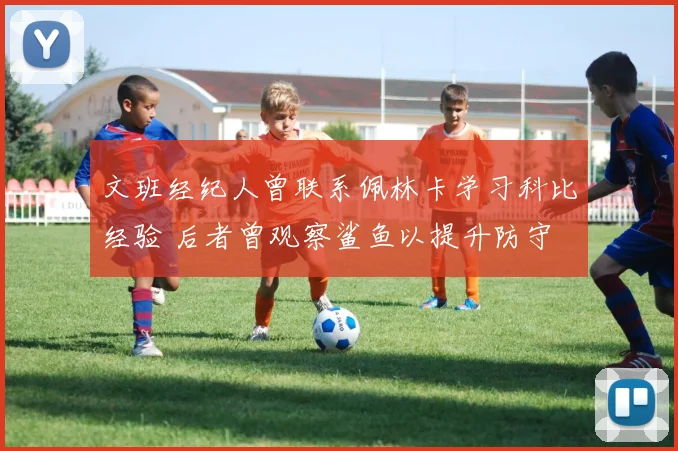 文班经纪人曾联系佩林卡学习科比经验 后者曾观察鲨鱼以提升防守